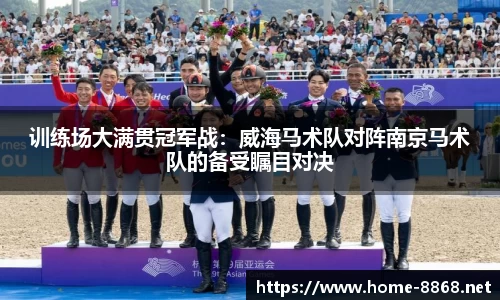 训练场大满贯冠军战：威海马术队对阵南京马术队的备受瞩目对决